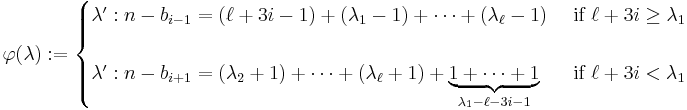  \varphi(\lambda)�:= 
\begin{cases}
\lambda'�: n - b_{i-1} = (\ell %2B 3i -1) %2B (\lambda_1 - 1) %2B \dotsb %2B (\lambda_\ell - 1) &\mbox{ if } \ell%2B3i \geq \lambda_1\\
\\
\lambda'�: n - b_{i%2B1} = (\lambda_2 %2B 1) %2B \dotsb %2B (\lambda_\ell %2B 1) %2B \underbrace{1%2B\dotsb%2B1}_{\lambda_1 - \ell - 3i - 1} &\mbox{ if } \ell%2B3i < \lambda_1
\end{cases}
