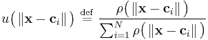   u \big ( \left \Vert \mathbf{x} - \mathbf{c}_i  \right \Vert \big ) \ \stackrel{\mathrm{def}}{=}\   \frac { \rho \big ( \left \Vert \mathbf{x} - \mathbf{c}_i  \right \Vert \big ) } { \sum_{i=1}^N  \rho \big ( \left \Vert \mathbf{x} - \mathbf{c}_i  \right \Vert \big ) }  