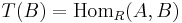  T(B) = \operatorname{Hom}_R(A,B)