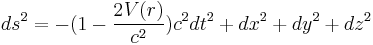 
ds^2 = - ( 1 - {2V(r)\over c^2} )c^2 dt^2 %2B dx^2 %2B dy^2 %2B dz^2
