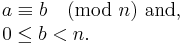 \begin{array}{lcl}
a \equiv b \pmod n \text{ and,}\\
0 \le b < n.
\end{array}