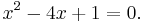 x^2 - 4x %2B 1 = 0.\ 