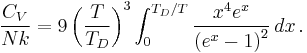  \frac{C_V}{Nk} = 9 \left({T\over T_D}\right)^3\int_0^{T_D/T} {x^4 e^x\over\left(e^x-1\right)^2}\, dx\,.