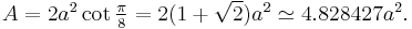 A = \textstyle 2a^2 \cot \frac{\pi}{8} = 2(1%2B\sqrt{2})a^2 \simeq 4.828427 a^2.