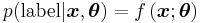 p({\rm label}|\boldsymbol{x},\boldsymbol\theta) = f\left(\boldsymbol{x};\boldsymbol{\theta}\right)