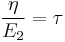  \frac {\eta} {E_2} = \tau 