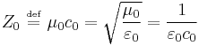 Z_0 \ \overset{\underset{\mathrm{def}}{}}{=}\ \mu_0 c_0 = \sqrt{\frac{\mu_0}{\varepsilon_0}} = \frac{1}{\varepsilon_0 c_0}