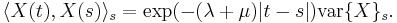 \langle X(t),X(s)\rangle_s = \exp(-(\lambda%2B\mu)|t-s|) \operatorname{var} \{ X \}_s.