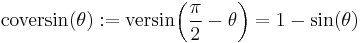 \textrm{coversin}(\theta)�:= \textrm{versin}\!\left(\frac{\pi}{2} - \theta\right) =  1 - \sin(\theta) \,