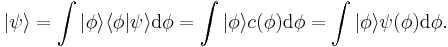  | \psi \rangle = \int | \phi \rangle  \langle \phi | \psi \rangle \mathrm{d}\phi = \int | \phi \rangle c(\phi) \mathrm{d}\phi = \int| \phi \rangle \psi(\phi) \mathrm{d}\phi .