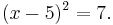 (x-5)^2 = 7.\,\!