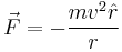 \vec{F} = - \frac{mv^2 \hat{r}}{r}