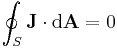  \oint_S \mathbf{J} \cdot \mathrm{d} \mathbf{A} = 0\,\!