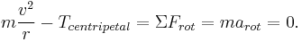 m \frac{v^2}{r} - T_{centripetal}=\Sigma F_{rot} = m a_{rot} = 0.