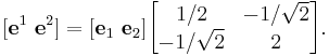 [\mathbf{e}^1\ \mathbf{e}^2] = [\mathbf{e}_1\ \mathbf{e}_2]\begin{bmatrix}1/2 & -1/\sqrt{2}\\
-1/\sqrt{2} & 2
\end{bmatrix}.