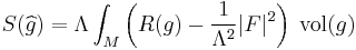 S(\widehat{g})=\Lambda \int_M 
\left( R(g) - \frac{1}{\Lambda^2} \vert F \vert^2  \right) 
\;\mbox{vol}(g) 