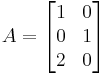 A = \begin{bmatrix} 1 & 0 \\ 0 & 1 \\ 2 & 0 \end{bmatrix}