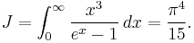 J=\int_{0}^{\infty}\frac{x^{3}}{e^x - 1}\,dx = \frac{\pi^{4}}{15}.