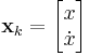 \textbf{x}_{k} = \begin{bmatrix} x \\ \dot{x} \end{bmatrix} 