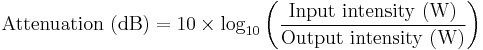 \text{Attenuation (dB)} = 10\times\log_{10}\left(\frac{\text{Input intensity (W)}}{\text{Output intensity (W)}}\right)