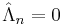 \hat{\Lambda}_n = 0