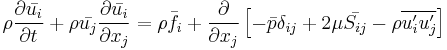 \rho \frac{\partial \bar{u_i}}{\partial t} 
%2B \rho \bar{u_j} \frac{\partial \bar{u_i}  }{\partial x_j}
= \rho \bar{f_i}
%2B \frac{\partial}{\partial x_j} 
\left[ - \bar{p}\delta_{ij} 
%2B 2\mu \bar{S_{ij}}
- \rho \overline{u_i^\prime u_j^\prime} \right ]
