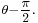 \scriptstyle \theta - \begin{matrix}\frac{\pi }{2} \end{matrix}.