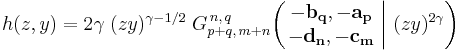 
h(z,y) = 2 \gamma \; (zy)^{\gamma - 1/2} \; G_{p%2Bq,\,m%2Bn}^{\,n,\,q} \!\left( \left. \begin{matrix} -\mathbf{b_q}, -\mathbf{a_p} \\ -\mathbf{d_n}, -\mathbf{c_m} \end{matrix} \; \right| \, (zy)^{2 \gamma} \right)
