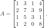 A = \begin{bmatrix} 1 & 3 & 1 & 4 \\ 2 & 7 & 3 & 9 \\ 1 & 5 & 3 & 1 \\ 1 & 2 & 0 & 8 \end{bmatrix}\text{.}