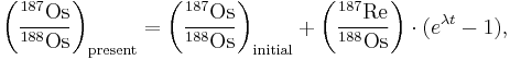 \left(\frac{{}^{187}\mathrm{Os}}{{}^{188}\mathrm{Os}}\right)_{\mathrm{present}} = \left(\frac{{}^{187}\mathrm{Os}}{{}^{188}\mathrm{Os}}\right)_{\mathrm{initial}} %2B \left(\frac{{}^{187}\mathrm{Re}}{{}^{188}\mathrm{Os}}\right) \cdot (e^{\lambda t}-1),