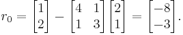 
r_0 =
\begin{bmatrix} 1 \\ 2 \end{bmatrix} - 
\begin{bmatrix} 4 & 1 \\ 1 & 3 \end{bmatrix}
\begin{bmatrix} 2 \\ 1 \end{bmatrix} = 
\begin{bmatrix}-8 \\ -3 \end{bmatrix}.

