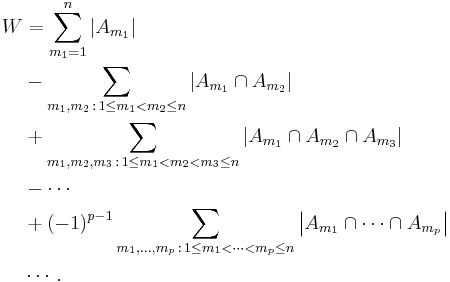 
\begin{align}
W & = \sum_{m_1=1}^n \left| A_{m_1} \right|  \\
  & - \sum_{m_1,m_2\,:\,1 \le m_1 < m_2 \le n} \left|A_{m_1} \cap A_{m_2} \right|  \\
  & %2B \sum_{m_1,m_2,m_3\,:\,1 \le m_1 < m_2 < m_3 \le n} \left|A_{m_1} \cap A_{m_2} \cap A_{m_3} \right|  \\
  & - \cdots  \\
  & %2B (-1)^{p-1} \sum_{m_1,\ldots,m_p\,:\,1 \le m_1 < \cdots < m_p \le n} \left|A_{m_1} \cap \cdots \cap A_{m_p} \right|  \\
  & \cdots. \\
\end{align}
