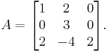 A=\begin{bmatrix}
1 & 2  & 0 \\
0 & 3  & 0 \\
2 & -4 & 2 \end{bmatrix}.