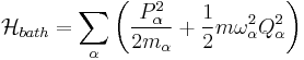 \mathcal{H}_{bath}=\sum_{\alpha}\left(\frac{P_{\alpha}^2}{2m_{\alpha}} %2B\frac{1}{2} m \omega_{\alpha}^2 Q_{\alpha}^2\right)