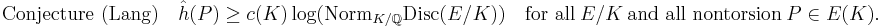  {\rm {Conjecture}~(Lang)}\quad \hat h(P) \ge c(K) \log(\operatorname{Norm}_{K/\mathbb{Q}}\operatorname{Disc}(E/K))\quad{\rm for~all }~E/K~{ \rm and~all~nontorsion }~P\in E(K).