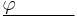 \underline{\varphi \quad \quad \quad}\,\!