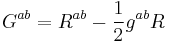  G^{ab} = R^{ab} - {1 \over 2} g^{ab} R \ 