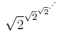 \sqrt{2}^{\sqrt{2}^{\sqrt{2}^{\cdot^{\cdot^{\cdot}}}}}