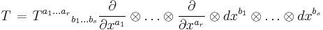  T \;\! = \;\! {T^{a_1 \ldots a_r}}_{{b_1} \ldots {b_s}} \frac {\partial} {\partial x^{a_1}} \otimes \ldots \otimes \frac {\partial} {\partial x^{a_r}} \otimes dx^{b_1} \otimes \ldots \otimes dx^{b_s} 