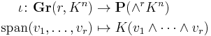 
\begin{align}
\iota \colon \mathbf{Gr}(r, K^n) &{}\rightarrow \mathbf{P}(\wedge^r K^n)\\
\operatorname{span}( v_1, \ldots, v_r ) &{}\mapsto K( v_1 \wedge \cdots \wedge v_r )
\end{align}
