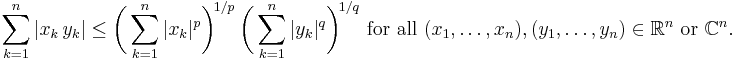 \sum_{k=1}^n |x_k\,y_k| \le \biggl( \sum_{k=1}^n |x_k|^p \biggr)^{\!1/p\;} \biggl( \sum_{k=1}^n |y_k|^q \biggr)^{\!1/q}
\text{ for all }(x_1,\ldots,x_n),(y_1,\ldots,y_n)\in\mathbb{R}^n\text{ or }\mathbb{C}^n.