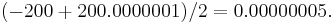 ( -200 %2B 200.0000001 ) / 2 = 0.00000005.