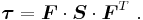 
  \boldsymbol{\tau} = \boldsymbol{F}\cdot\boldsymbol{S}\cdot\boldsymbol{F}^T ~.
