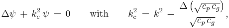 
  \Delta\psi\, %2B\, k_c^2\, \psi\, =\, 0
  \qquad \text{with} \qquad k_c^2\, =\, k^2\, -\, \frac{\Delta\left(\sqrt{c_p\,c_g}\right)}{\sqrt{c_p\,c_g}},
