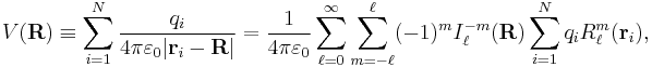 
V(\mathbf{R}) \equiv \sum_{i=1}^N  \frac{q_i}{4\pi \varepsilon_0 |\mathbf{r}_i - \mathbf{R}|}
=\frac{1}{4\pi \varepsilon_0} \sum_{\ell=0}^\infty \sum_{m=-\ell}^{\ell} 
(-1)^m  I^{-m}_\ell(\mathbf{R}) \sum_{i=1}^N q_i R^{m}_\ell(\mathbf{r}_i),
