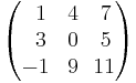 \begin{pmatrix}
\,\,\,1 & 4 & 7 \\
\,\,\,3 & 0 & 5 \\
-1 & 9 & \!11 \\
\end{pmatrix}