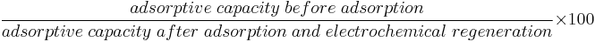 \frac{adsorptive\;capacity\;before\;adsorption}{adsorptive\;capacity\;after\;adsorption\;and\;electrochemical\;regeneration} \times 100