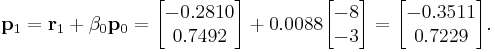 
\mathbf{p}_1 = \mathbf{r}_1 %2B \beta_0 \mathbf{p}_0 = 
\begin{bmatrix} -0.2810 \\ 0.7492 \end{bmatrix} %2B 0.0088 \begin{bmatrix} -8 \\ -3 \end{bmatrix} = \begin{bmatrix} -0.3511 \\ 0.7229 \end{bmatrix}.
