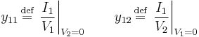 y_{11} \,\stackrel{\text{def}}{=}\, \left. \frac{I_1}{V_1} \right|_{V_2 = 0} \qquad y_{12} \,\stackrel{\text{def}}{=}\, \left. \frac{I_1}{V_2 } \right|_{V_1 = 0}