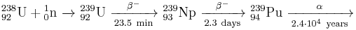 \mathrm{ {}^{238}_{92}U %2B {}^{1}_{0}n\ \xrightarrow\ \ {}^{239}_{92}U\ \xrightarrow[23.5\ min]{\beta^-}\ {}^{239}_{93}Np\ \xrightarrow[2.3\ days]{\beta^-}\ {}^{239}_{94}Pu\ \xrightarrow[2.4\cdot 10^4\ years]{\alpha} }